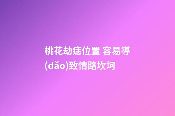 桃花劫痣位置 容易導(dǎo)致情路坎坷